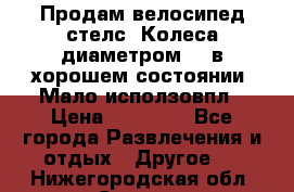 Продам велосипед стелс. Колеса диаметром 20.в хорошем состоянии. Мало исползовпл › Цена ­ 3000.. - Все города Развлечения и отдых » Другое   . Нижегородская обл.,Саров г.